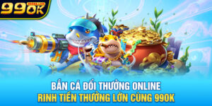 Bắn Cá Đổi Thưởng Online - Rinh Tiền Thưởng Lớn Cùng 99OK