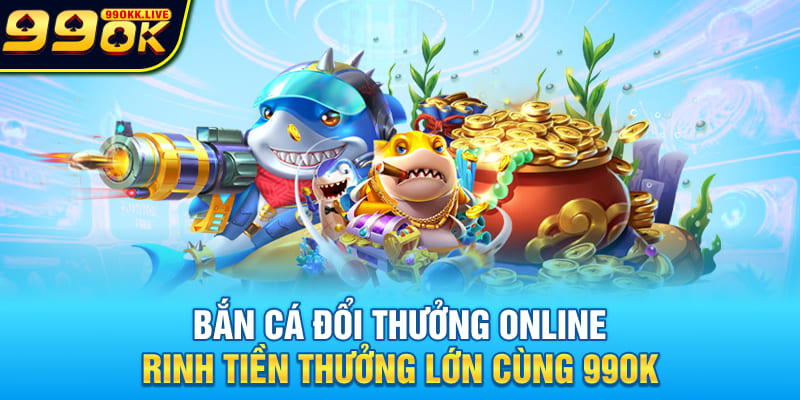 Bắn Cá Đổi Thưởng Online - Rinh Tiền Thưởng Lớn Cùng 99OK