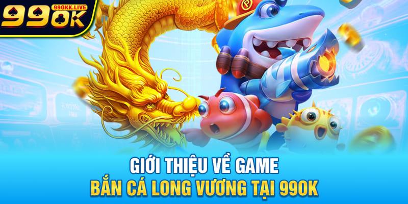 Giới thiệu về game Bắn Cá Long Vương tại 99OK Giới thiệu về game Bắn Cá Long Vương tại 99OK