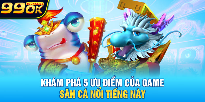 Khám phá 5 ưu điểm của game săn cá nổi tiếng này Khám phá 5 ưu điểm của game săn cá nổi tiếng này