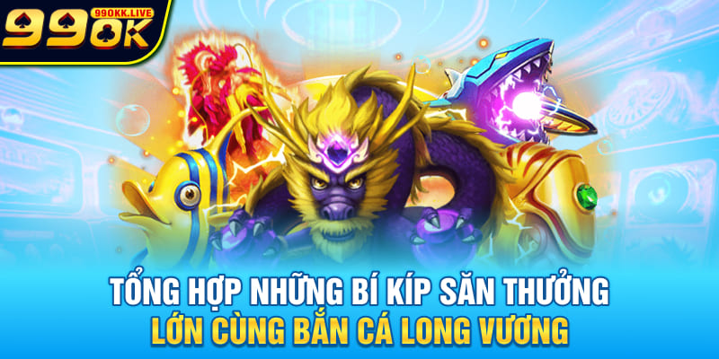 Tổng hợp những bí kíp săn thưởng lớn cùng Bắn Cá Long Vương Tổng hợp những bí kíp săn thưởng lớn cùng Bắn Cá Long Vương